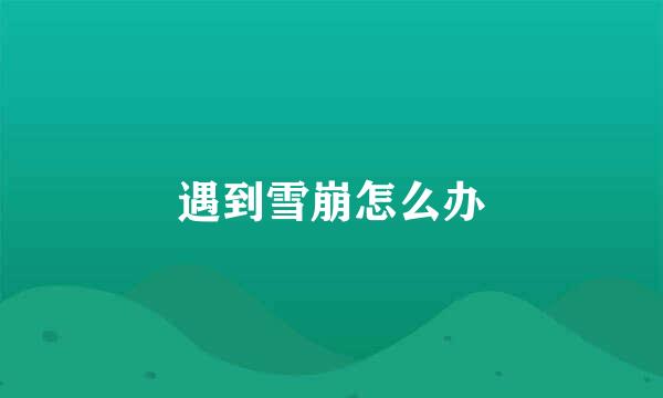 遇到雪崩怎么办