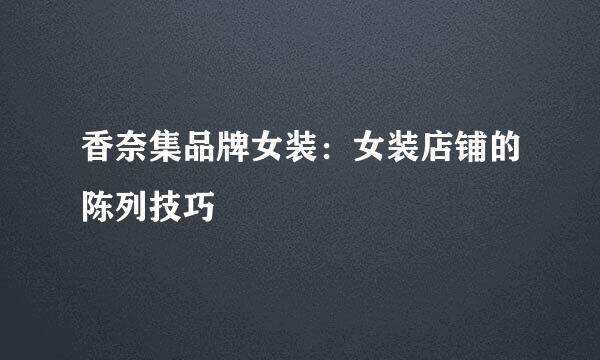 香奈集品牌女装：女装店铺的陈列技巧