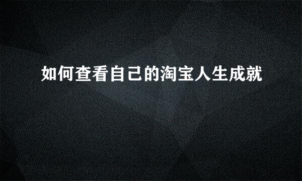 如何查看自己的淘宝人生成就