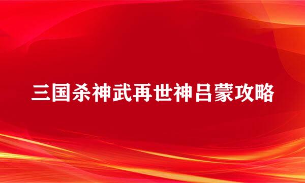 三国杀神武再世神吕蒙攻略