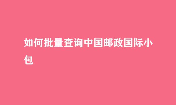 如何批量查询中国邮政国际小包