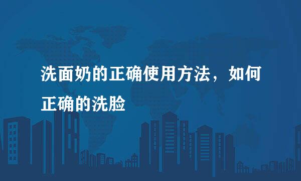 洗面奶的正确使用方法，如何正确的洗脸
