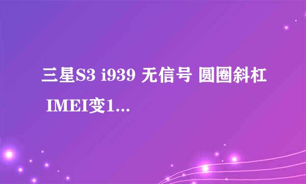 三星S3 i939 无信号 圆圈斜杠 IMEI变15个0解决