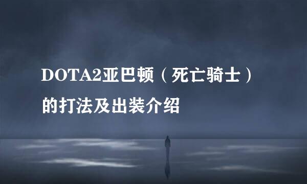 DOTA2亚巴顿（死亡骑士）的打法及出装介绍