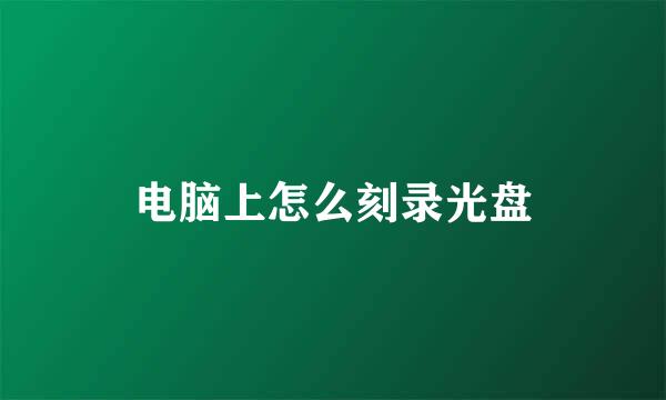 电脑上怎么刻录光盘