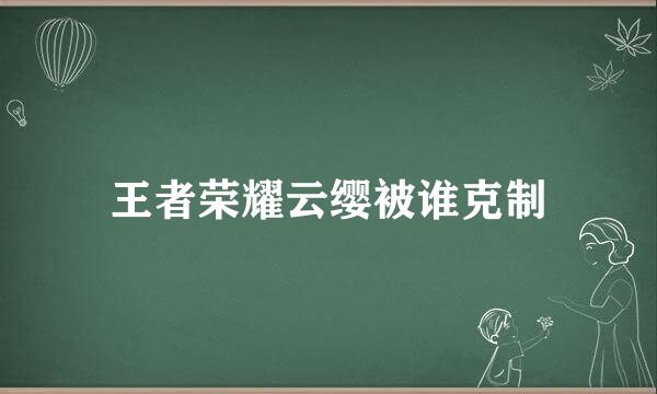 王者荣耀云缨被谁克制