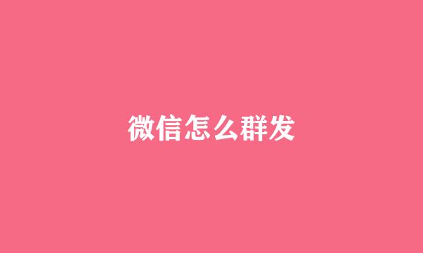 微信怎么群发