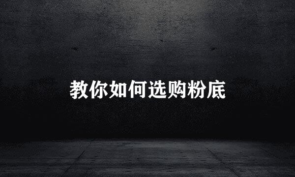 教你如何选购粉底
