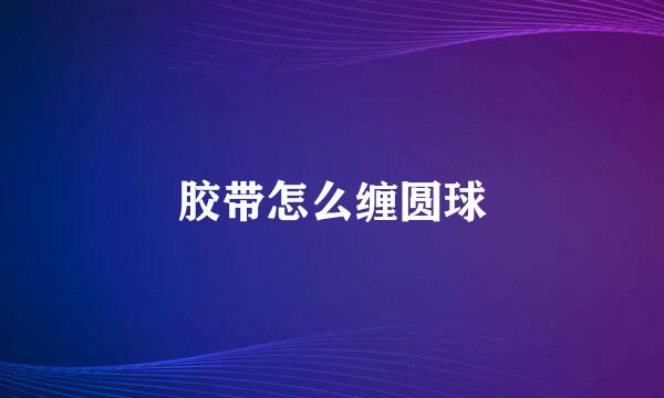 胶带怎么缠圆球