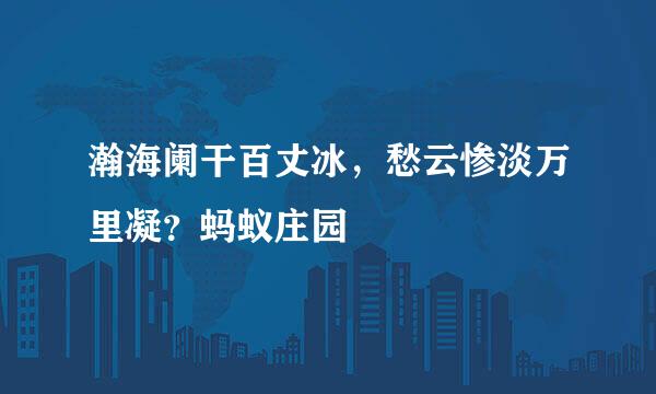 瀚海阑干百丈冰，愁云惨淡万里凝？蚂蚁庄园