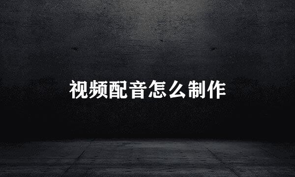 视频配音怎么制作