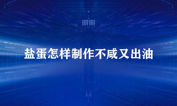 盐蛋怎样制作不咸又出油