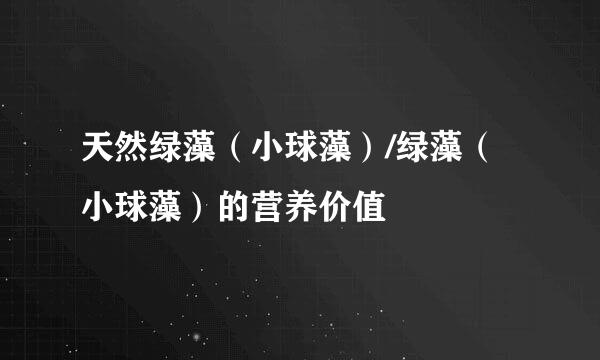 天然绿藻（小球藻）/绿藻（小球藻）的营养价值