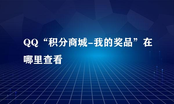 QQ“积分商城-我的奖品”在哪里查看