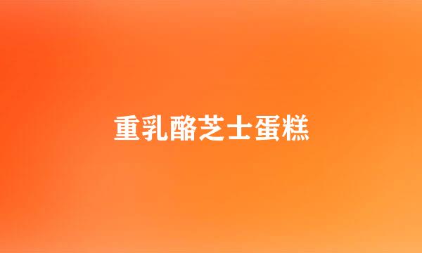 重乳酪芝士蛋糕