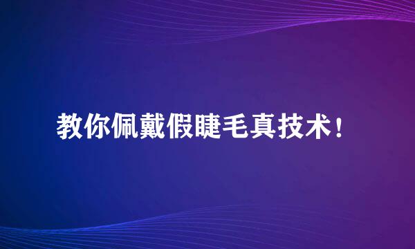 教你佩戴假睫毛真技术！