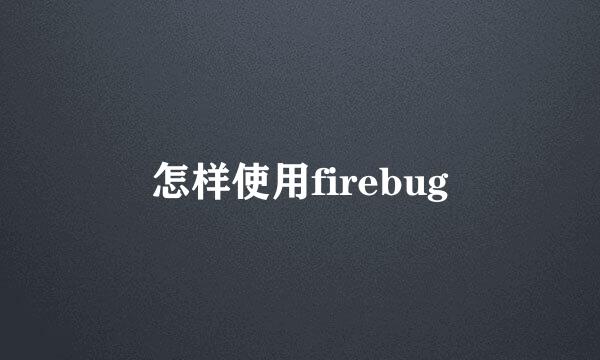 怎样使用firebug