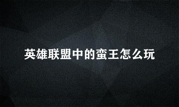 英雄联盟中的蛮王怎么玩