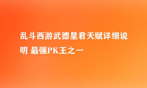 乱斗西游武德星君天赋详细说明 最强PK王之一