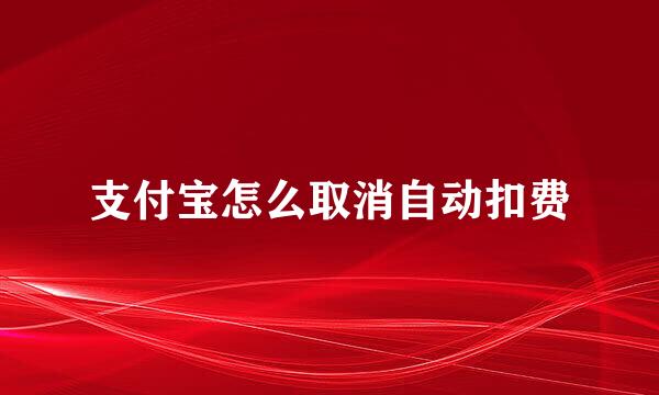 支付宝怎么取消自动扣费