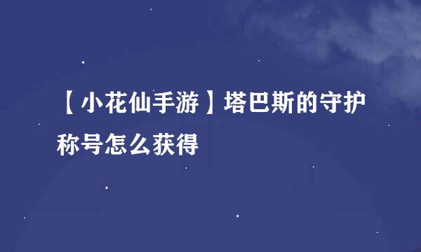 【小花仙手游】塔巴斯的守护称号怎么获得