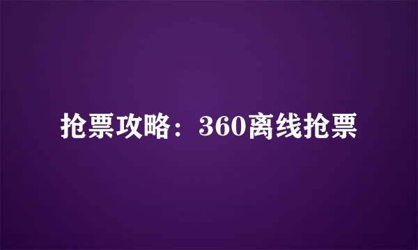 抢票攻略:360离线抢票