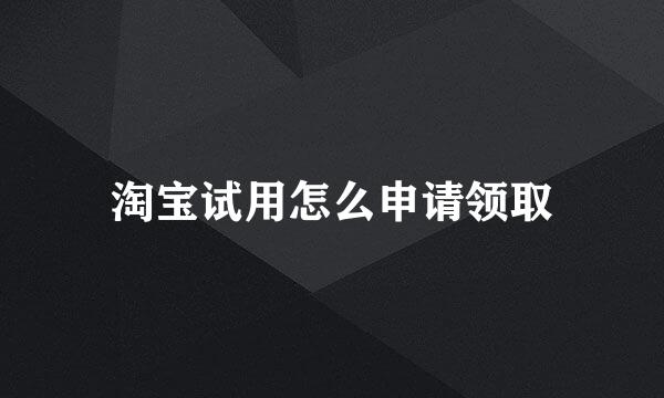 淘宝试用怎么申请领取