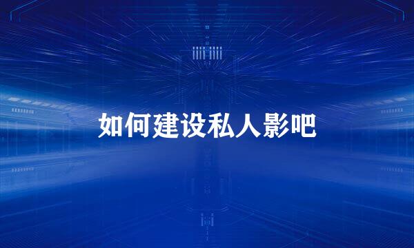 如何建设私人影吧