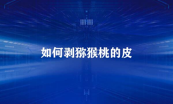 如何剥猕猴桃的皮