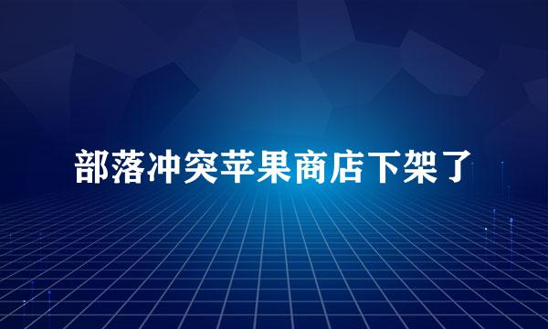 部落冲突苹果商店下架了