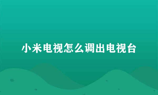小米电视怎么调出电视台