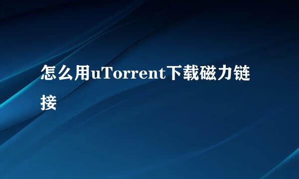 怎么用uTorrent下载磁力链接