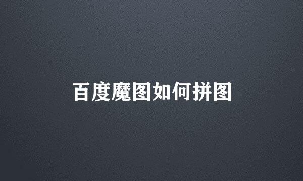 百度魔图如何拼图