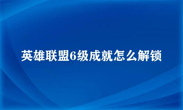 英雄联盟6级成就怎么解锁