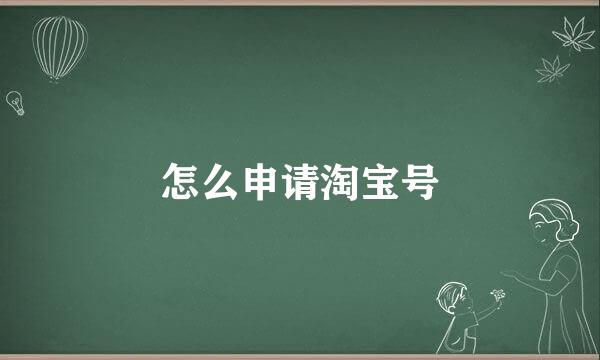 怎么申请淘宝号