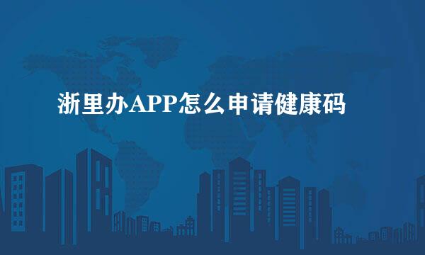 浙里办APP怎么申请健康码