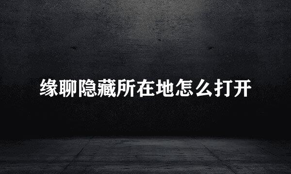 缘聊隐藏所在地怎么打开