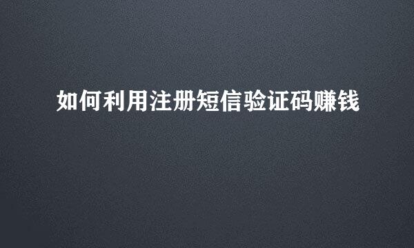 如何利用注册短信验证码赚钱