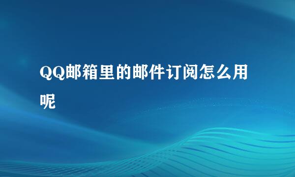 QQ邮箱里的邮件订阅怎么用呢