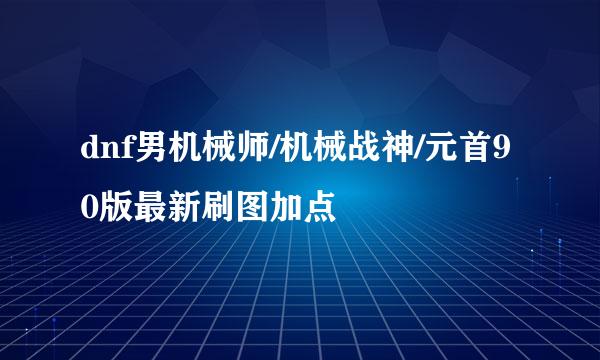 dnf男机械师/机械战神/元首90版最新刷图加点