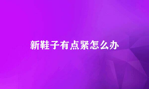 新鞋子有点紧怎么办
