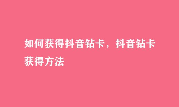 如何获得抖音钻卡，抖音钻卡获得方法