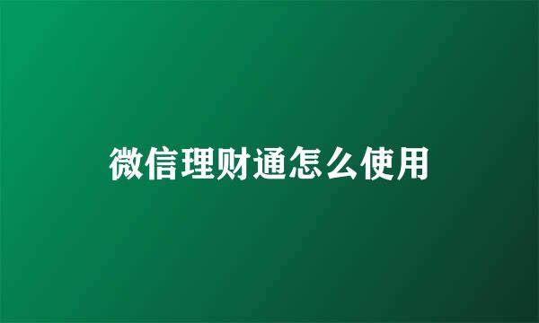 微信理财通怎么使用