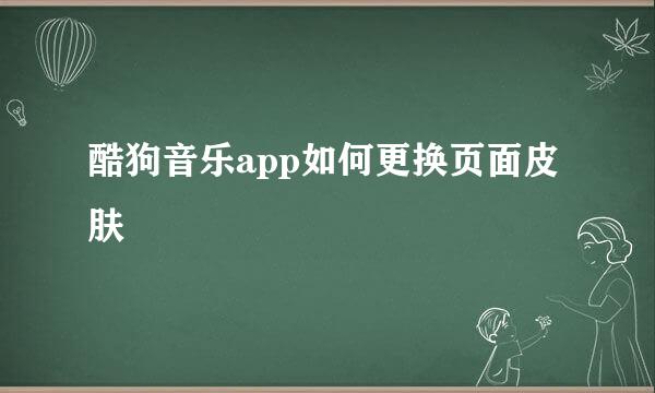 酷狗音乐app如何更换页面皮肤