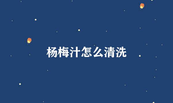 杨梅汁怎么清洗