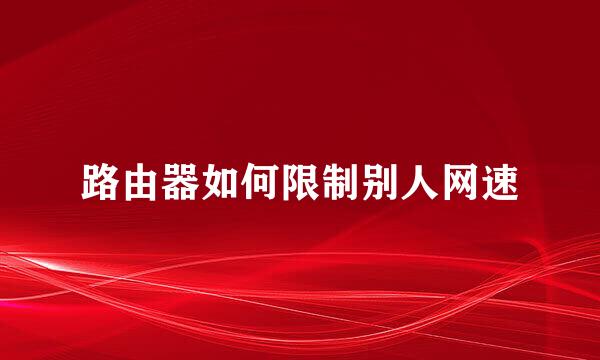 路由器如何限制别人网速