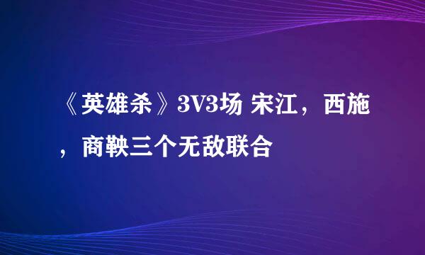 《英雄杀》3V3场 宋江，西施，商鞅三个无敌联合