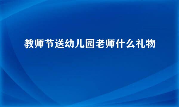 教师节送幼儿园老师什么礼物