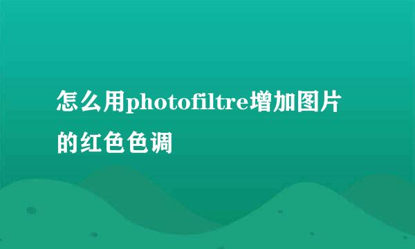 怎么用photofiltre增加图片的红色色调