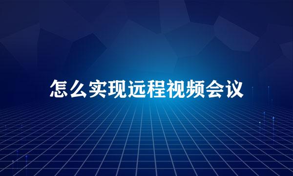 怎么实现远程视频会议